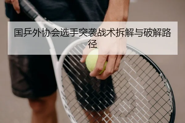 国乒外协会选手突袭战术拆解与破解路径 - PG